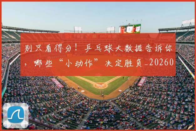别只看得分!乒乓球大数据告诉你,哪些“小动作”决定胜负_20260526073245