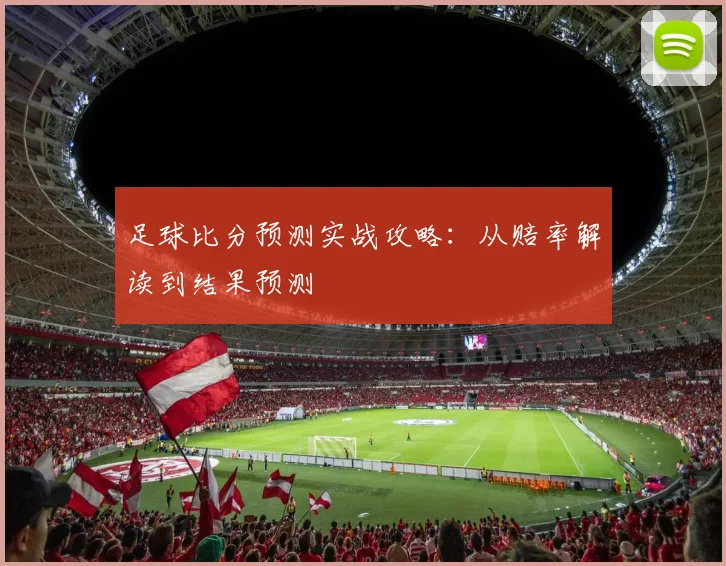 足球比分预测实战攻略：从赔率解读到结果预测