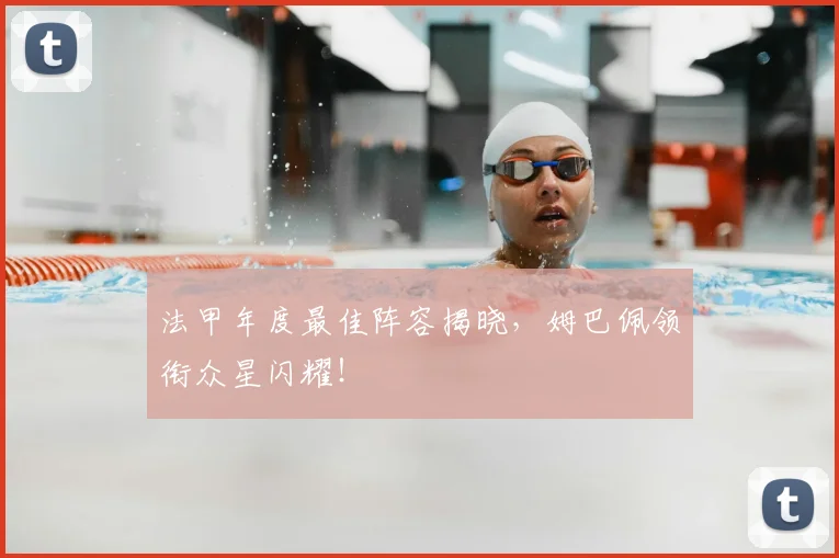 法甲年度最佳阵容揭晓，姆巴佩领衔众星闪耀！