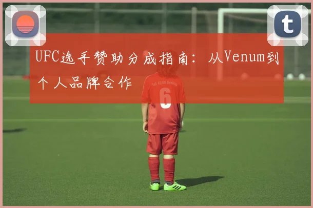 UFC选手赞助分成指南：从Venum到个人品牌合作