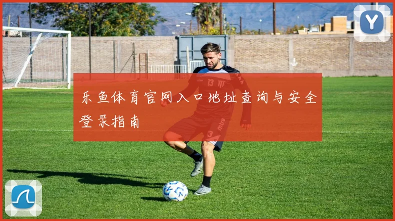 乐鱼体育官网入口地址查询与安全登录指南