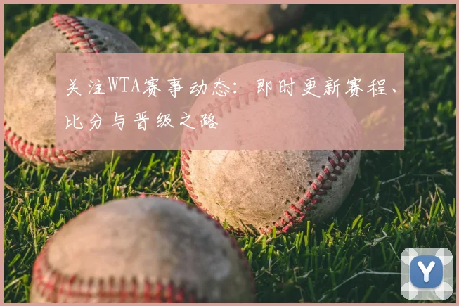 关注WTA赛事动态:即时更新赛程、比分与晋级之路