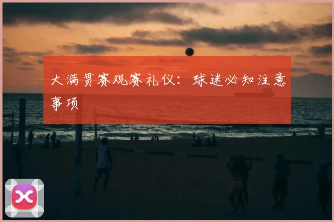 大满贯赛观赛礼仪：球迷必知注意事项