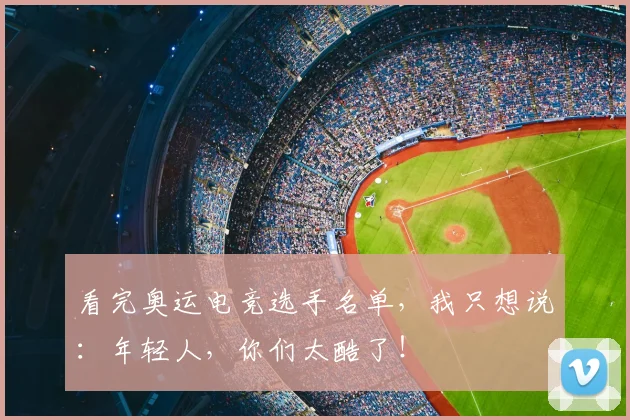 看完奥运电竞选手名单,我只想说:年轻人,你们太酷了!
