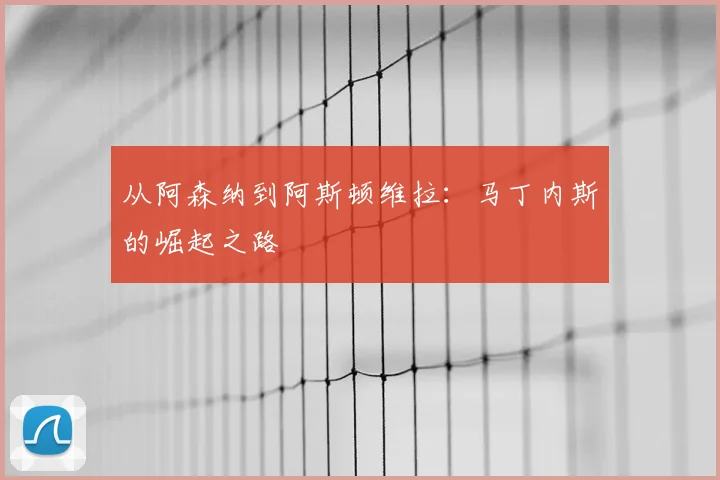 从阿森纳到阿斯顿维拉：马丁内斯的崛起之路