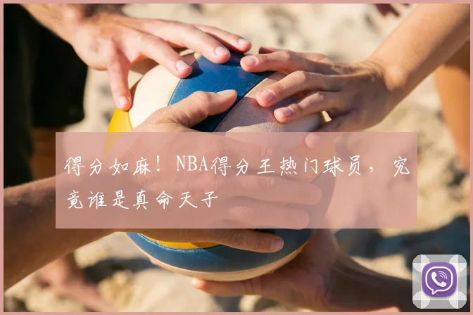 得分如麻！NBA得分王热门球员，究竟谁是真命天子