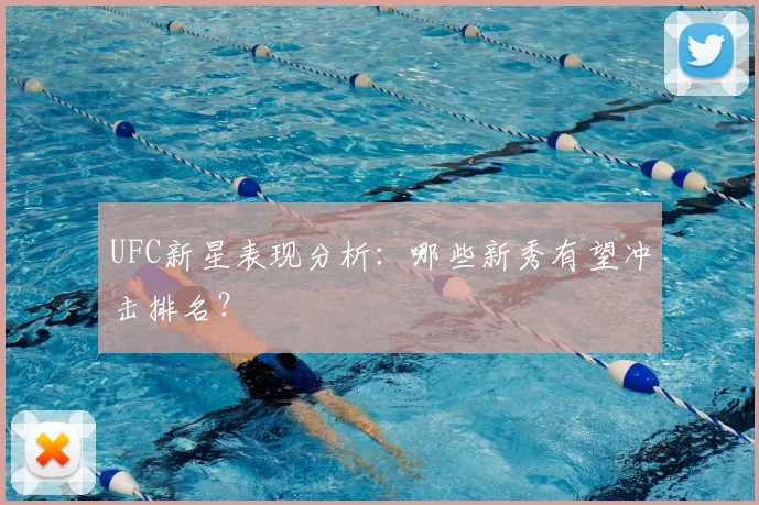 UFC新星表现分析:哪些新秀有望冲击排名?