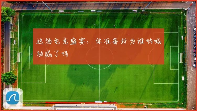 这场电竞盛宴，你准备好为谁呐喊助威了吗