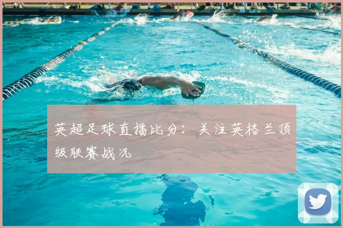 英超足球直播比分：关注英格兰顶级联赛战况