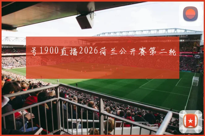 号1900直播2026荷兰公开赛第二轮