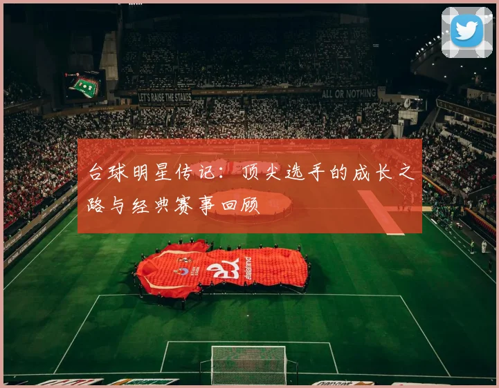 台球明星传记：顶尖选手的成长之路与经典赛事回顾