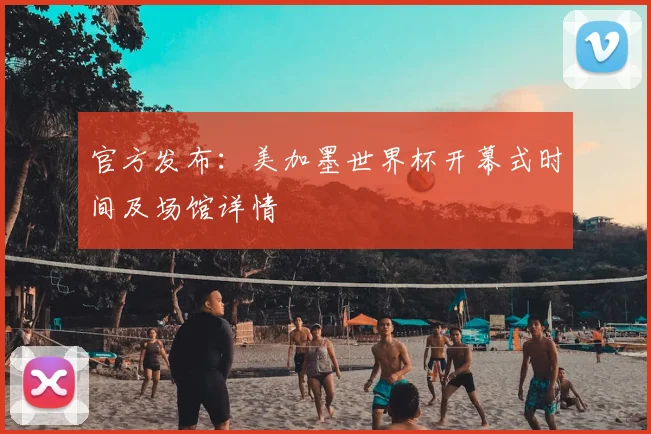 官方发布：美加墨世界杯开幕式时间及场馆详情