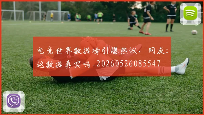 电竞世界数据榜引爆热议,网友:这数据真实吗_20260526085547