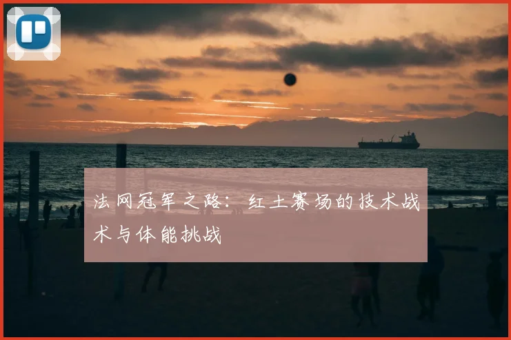 法网冠军之路:红土赛场的技术战术与体能挑战
