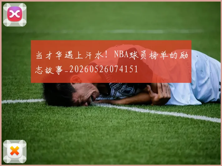 当才华遇上汗水!NBA球员榜单的励志故事_20260526074151