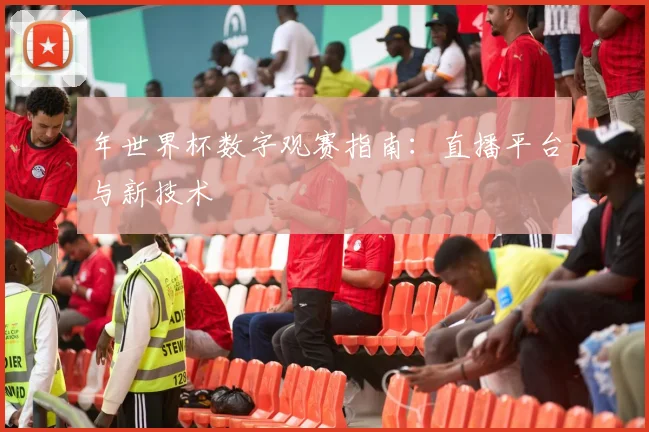 年世界杯数字观赛指南：直播平台与新技术