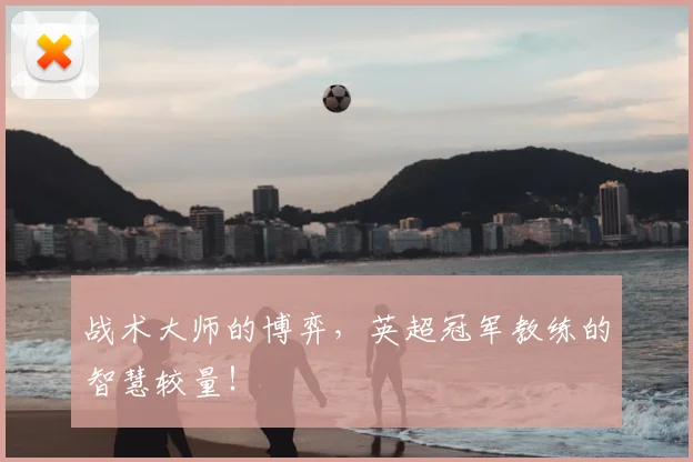 战术大师的博弈,英超冠军教练的智慧较量!