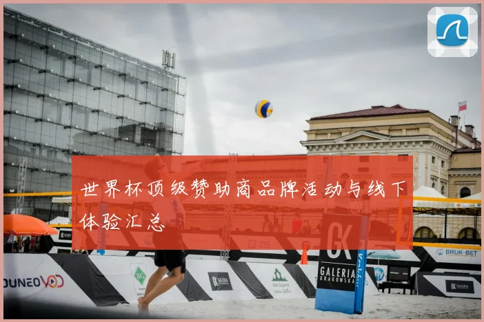 世界杯顶级赞助商品牌活动与线下体验汇总