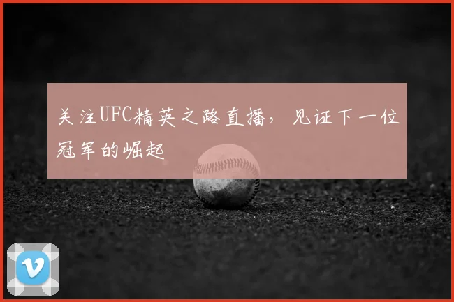 关注UFC精英之路直播,见证下一位冠军的崛起