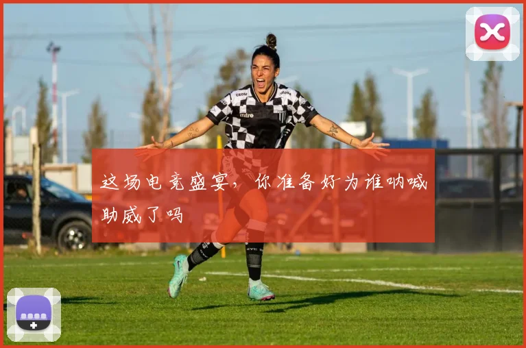 这场电竞盛宴,你准备好为谁呐喊助威了吗