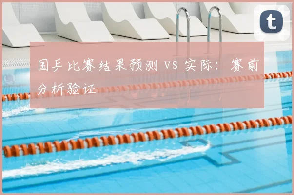 国乒比赛结果预测 vs 实际：赛前分析验证