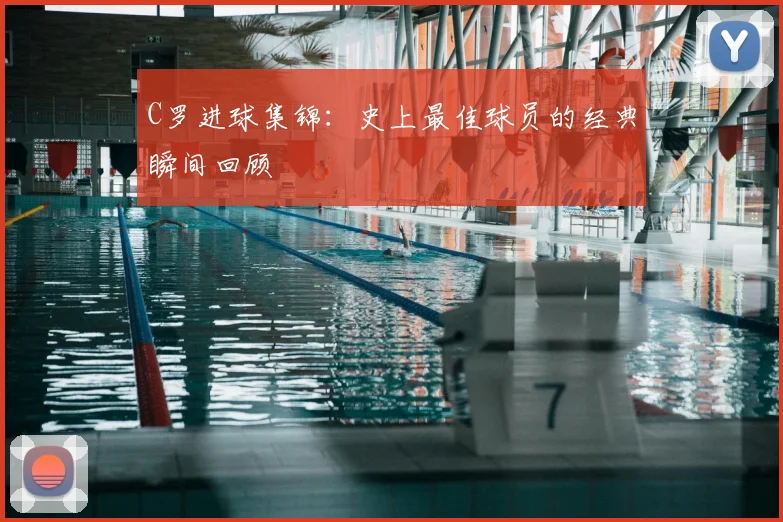 C罗进球集锦：史上最佳球员的经典瞬间回顾