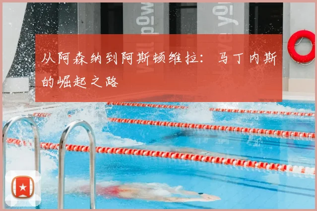 从阿森纳到阿斯顿维拉:马丁内斯的崛起之路