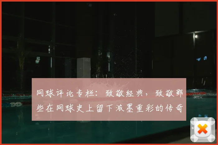 网球评论专栏:致敬经典,致敬那些在网球史上留下浓墨重彩的传奇