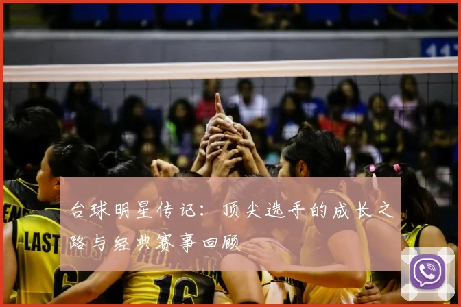 台球明星传记：顶尖选手的成长之路与经典赛事回顾