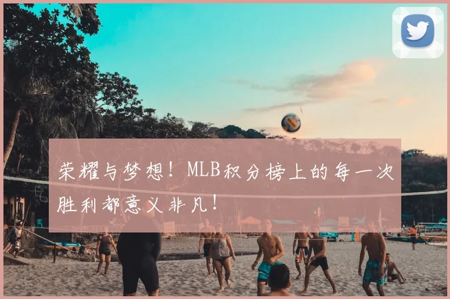 荣耀与梦想!MLB积分榜上的每一次胜利都意义非凡!