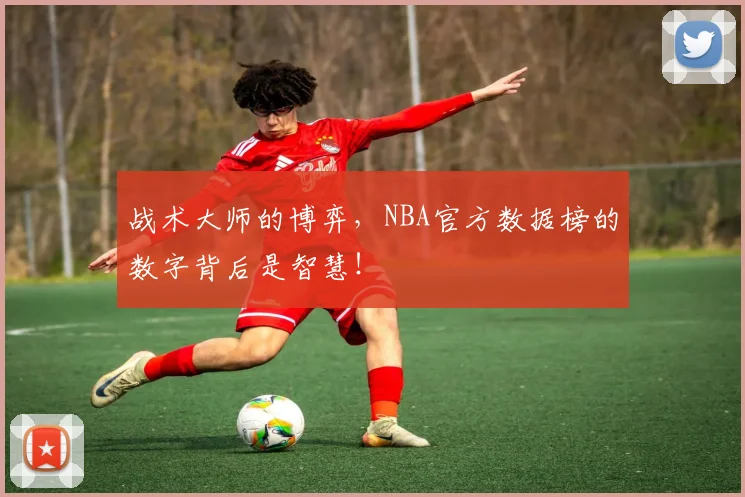 战术大师的博弈，NBA官方数据榜的数字背后是智慧！