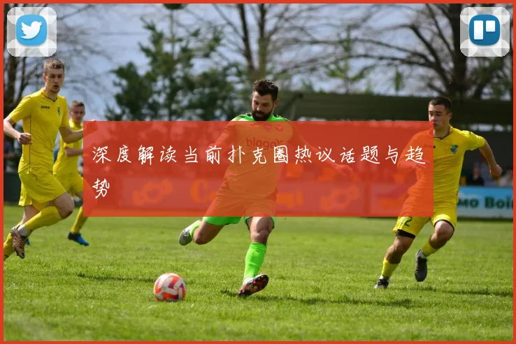 深度解读当前扑克圈热议话题与趋势