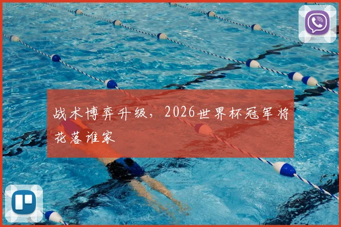 战术博弈升级,2026世界杯冠军将花落谁家